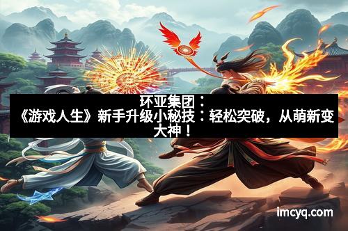 环亚集团：《游戏人生》新手升级小秘技：轻松突破，从萌新变大神！