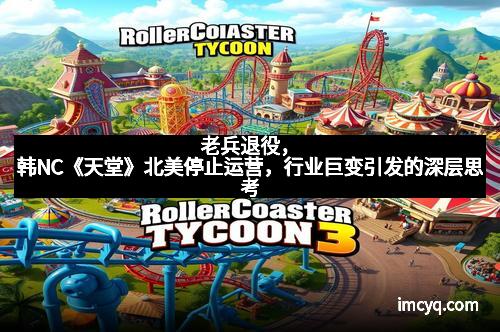 老兵退役，韩NC《天堂》北美停止运营，行业巨变引发的深层思考